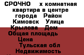 СРОЧНО! 4-х комнатная квартира в центре города › Район ­ Кимовск › Улица ­ Крылова › Дом ­ 9 › Общая площадь ­ 65 › Цена ­ 1 650 000 - Тульская обл. Недвижимость » Квартиры продажа   . Тульская обл.